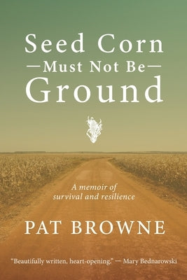 Seed Corn Must Not Be Ground: A Memoir of Survival and Resilience by Browne, Pat
