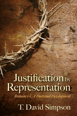 Justification by Representation: Romans 1-5, A Doctrinal Development by Simpson, T. David