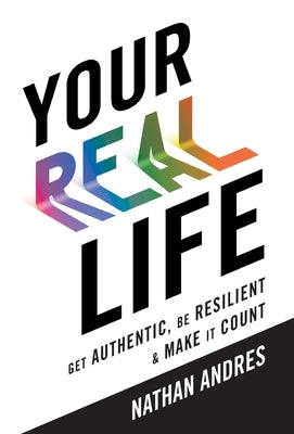 Your REAL Life: Get Authentic, Be Resilient & Make It Count! by Andres, Nathan