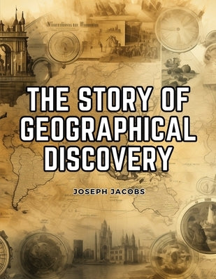 The Story of Geographical Discovery: How the World Became Known by Joseph Jacobs