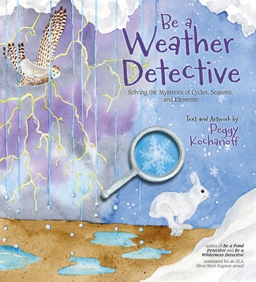 Be a Weather Detective: Solving the Mysteries of Cycles, Seasons, and Elements by Kochanoff, Peggy