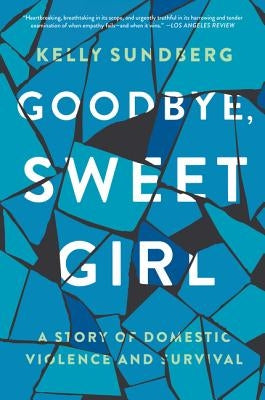 Goodbye, Sweet Girl: A Story of Domestic Violence and Survival by Sundberg, Kelly