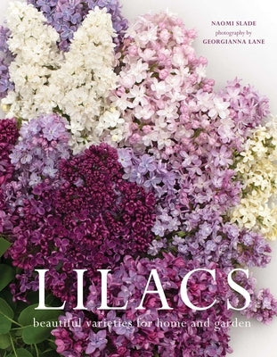 Lilacs: Beautiful Varieties for Home and Garden by Slade, Naomi