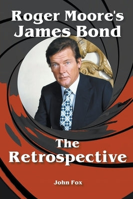 Roger Moore's James Bond - The Retrospective by Fox, John