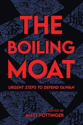 The Boiling Moat: Urgent Steps to Defend Taiwan by Pottinger, Matt