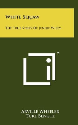 White Squaw: The True Story Of Jennie Wiley by Wheeler, Arville