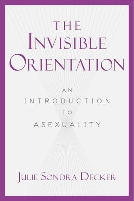 The Invisible Orientation: An Introduction to Asexuality by Decker, Julie Sondra