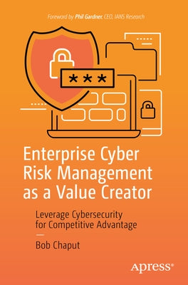 Enterprise Cyber Risk Management as a Value Creator: Leverage Cybersecurity for Competitive Advantage by Chaput, Bob