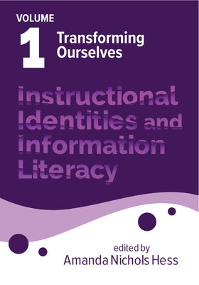 Instructional Identities and Information Literacy: Volume 1: Transforming Ourselves Volume 1 by Hess, Amanda Nichols