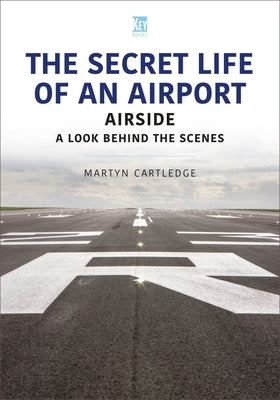 The Secret Life of an Airport: Airside - A Look Behind the Scenes by Cartledge, Martyn