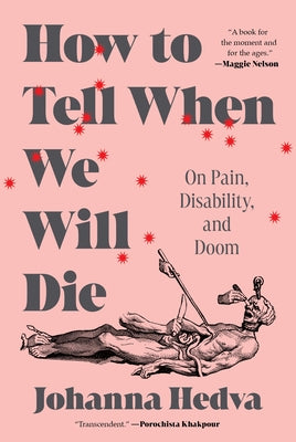 How to Tell When We Will Die: On Pain, Disability, and Doom by Hedva, Johanna
