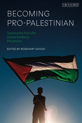 Becoming Pro-Palestinian: Testimonies from the Global Solidarity Movement by Sayigh, Rosemary