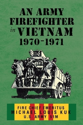 An Army Firefighter in Vietnam 1970 - 1971 by Kuk, Michael Louis