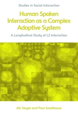 Human Spoken Interaction as a Complex Adaptive System: A Longitudinal Study of L2 Interaction by Siegel, Aki