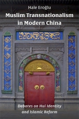 Muslim Transnationalism in Modern China: Debates on Hui Identity and Islamic Reform by Ero&#287;lu, Hale