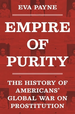 Empire of Purity: The History of Americans' Global War on Prostitution by Payne, Eva