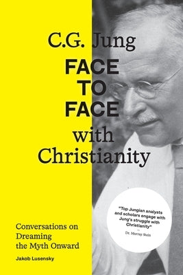 C.G. Jung: Face to Face with Christianity - Conversations on Dreaming the Myth Onward by Lusensky, Jakob