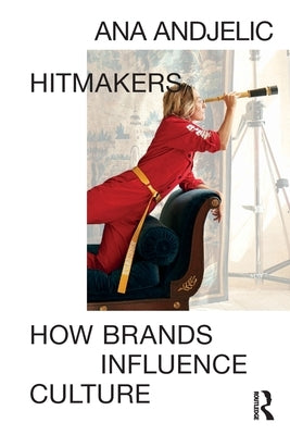 Hitmakers: How Brands Influence Culture by Andjelic, Ana