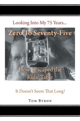 Zero To Seventy-Five: How I Escaped the Kids' Table by Byron, Tom