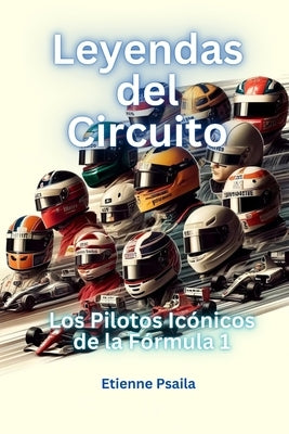 Leyendas Del Circuito: Los Pilotos Ic?nicos De La F?rmula 1 by Psaila, Etienne