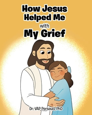 How Jesus Helped Me with My Grief by Persaud, Vap