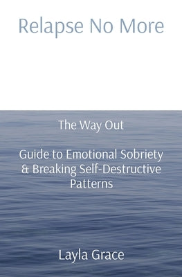 Relapse No More: The Way Out - Guide to Emotional Sobriety & Breaking Self-Destructive Patterns by Grace, Layla