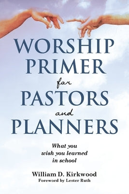 Worship Primer for Pastors and Planners What You Wish You Learned in School by Kirkwood, William D.