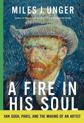 A Fire in His Soul: Van Gogh, Paris, and the Making of an Artist by Unger, Miles J.