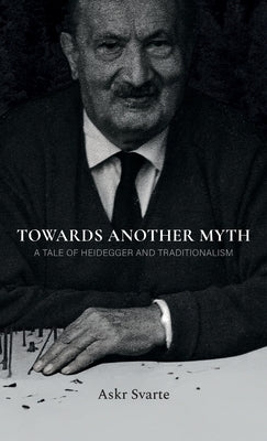 Towards Another Myth: A Tale of Heidegger and Traditionalism by Svarte, Askr