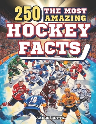 Hockey Books for Kids 8-12: The 250 Most Amazing Hockey Facts for Young Fans: Unveiling the Game's Thrills and Secrets, Legendary Players, Histori by Betts, Aaron