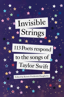 Invisible Strings: 113 Poets Respond to the Songs of Taylor Swift by Frederick Daugherty, Kristie