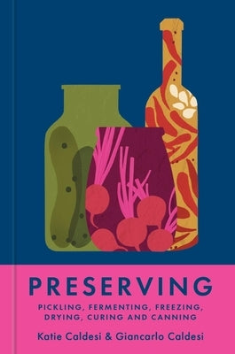 Preserving: Pickling, Fermenting, Freezing, Drying, Curing and Canning by Caldesi, Katie