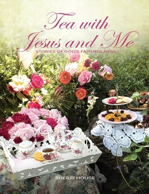 Tea with Jesus and Me: Stories of God's Faithfulness by House, Sherri