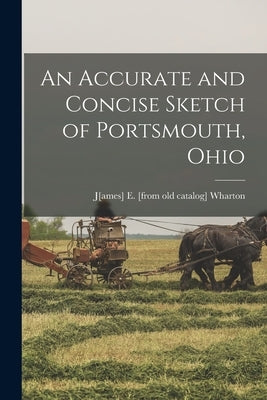 An Accurate and Concise Sketch of Portsmouth, Ohio by Wharton, J[ames] E. [From Old Catalog]