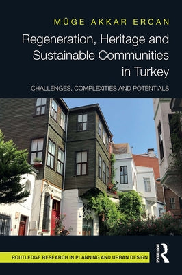 Regeneration, Heritage and Sustainable Communities in Turkey: Challenges, Complexities and Potentials by Akkar Ercan, Muge