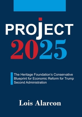 Project 2025: The Heritage Foundation's Conservative Blueprint for Economic Reform for Trump Second Administration by Lois Alarcon