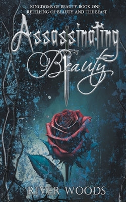 Assassinating Beauty: A Retelling of Beauty and the Beast by Woods, River