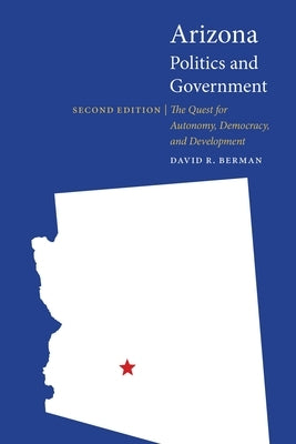 Arizona Politics and Government: The Quest for Autonomy, Democracy, and Development by Berman, David R.