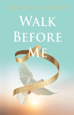 Walk Before Me: A True Story of Walking By Faith by Chartier, Caroline A.