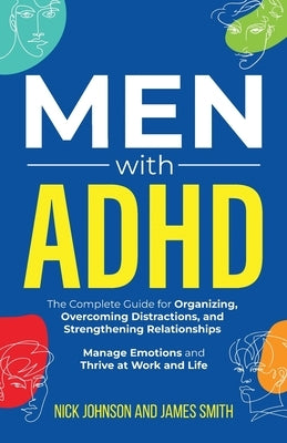 Men with ADHD: The Complete Guide for Organizing, Overcoming Distractions, and Strengthening Relationships. Manage Emotions and Thriv by Johnson, Nick