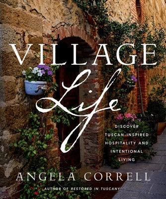 Village Life: Discover Tuscan-Inspired Hospitality and Intentional Living by Correll, Angela