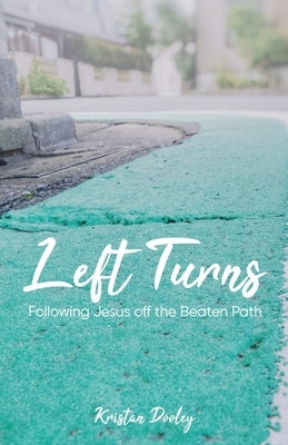 Left Turns: Following Jesus off the Beaten Path by Dooley, Kristan