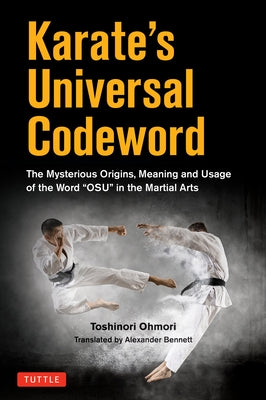 Karate's Universal Codeword: The Mysterious Origins, Meaning and Usage of the Word Osu in the Martial Arts by Ohmori, Toshinori