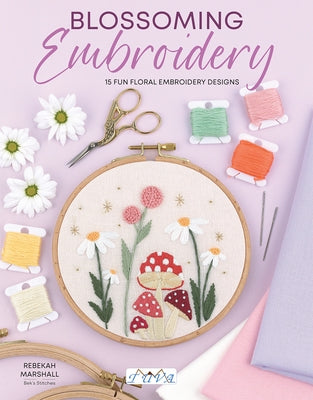 Blossoming Embroidery: 15 Fun Floral Embroidery Designs by Marshall, Rebekah