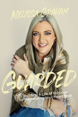 Guarded: Building a Life of Purpose by Stewarding Your Heart Well by Graham, Melissa