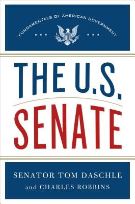 The U.S. Senate: Fundamentals of American Government by Daschle, Tom