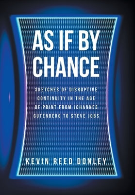 As If By Chance: Sketches of Disruptive Continuity in the Age of Print from Johannes Gutenberg to Steve Jobs by Donley, Kevin Reed
