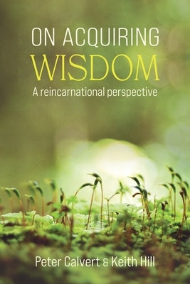 On Acquiring Wisdom: A Reincarnational Perspective by Calvert, Peter