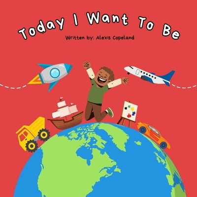 Today I Want To Be by Copeland, Alexis M.