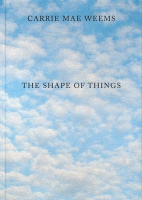 Carrie Mae Weems: The Shape of Things by Weems, Carrie Mae